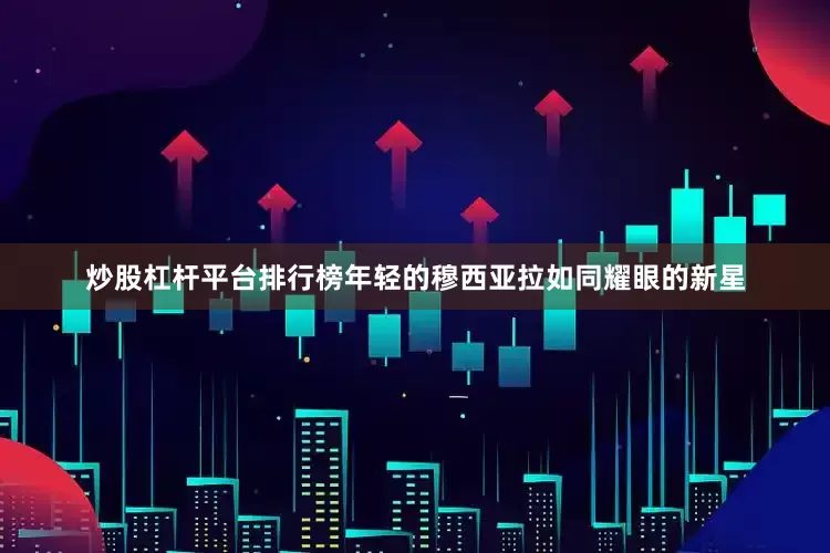 炒股杠杆平台排行榜年轻的穆西亚拉如同耀眼的新星