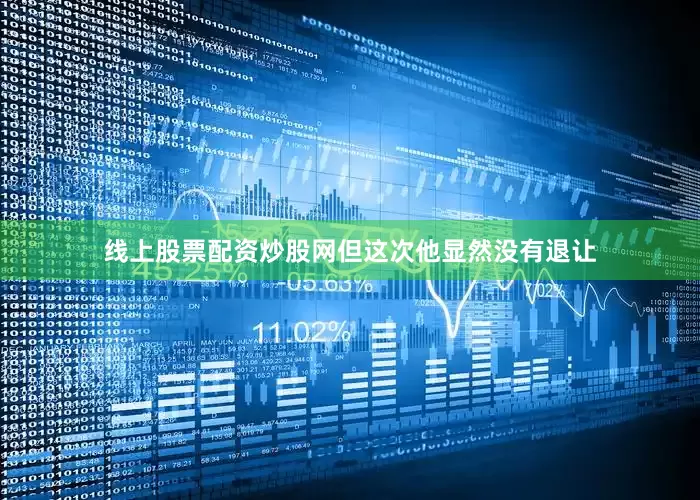 线上股票配资炒股网但这次他显然没有退让