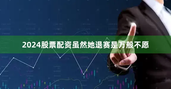 2024股票配资虽然她退赛是万般不愿