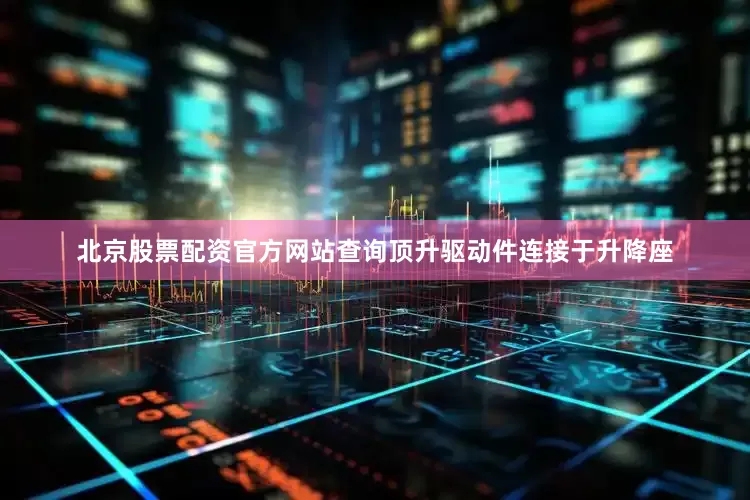 北京股票配资官方网站查询顶升驱动件连接于升降座