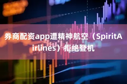 券商配资app遭精神航空（SpiritAirlines）拒绝登机