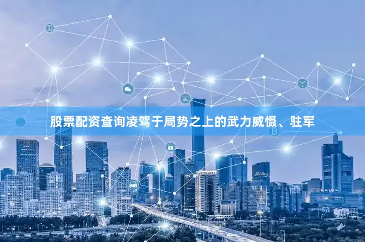 股票配资查询凌驾于局势之上的武力威慑、驻军