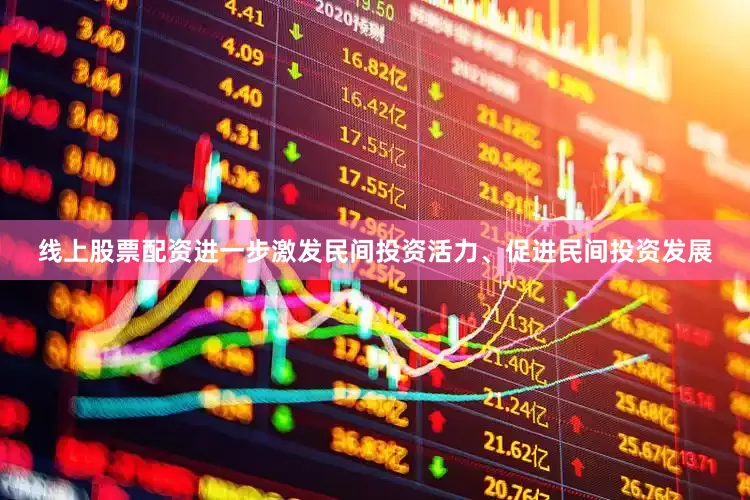 线上股票配资进一步激发民间投资活力、促进民间投资发展