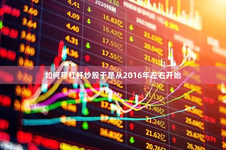 如何带杠杆炒股于是从2016年左右开始