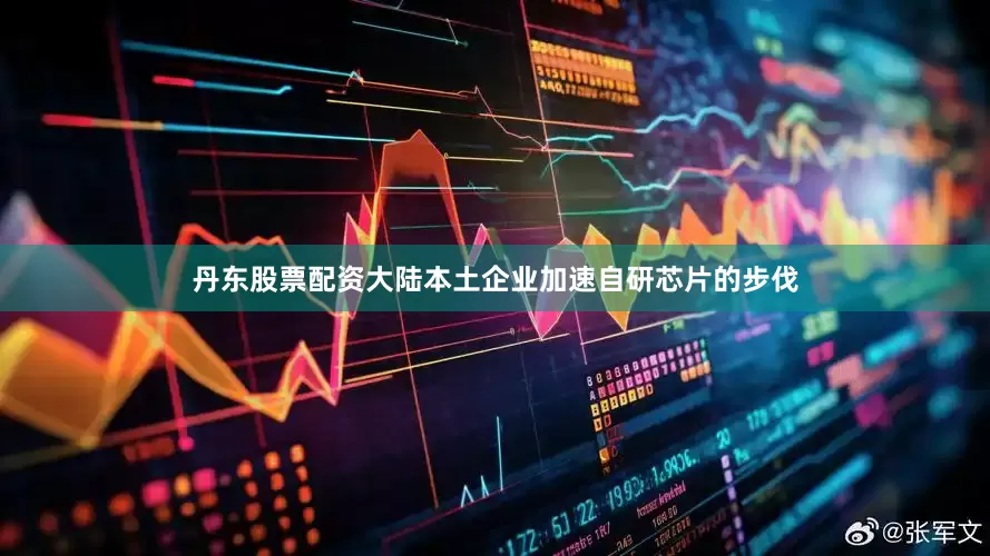 丹东股票配资大陆本土企业加速自研芯片的步伐