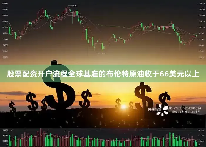 股票配资开户流程全球基准的布伦特原油收于66美元以上