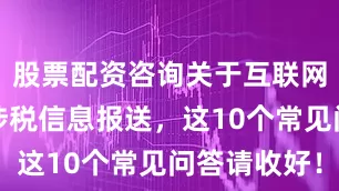 股票配资咨询关于互联网平台企业涉税信息报送，这10个常见问答请收好！
