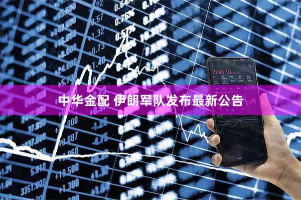 中华金配 伊朗军队发布最新公告