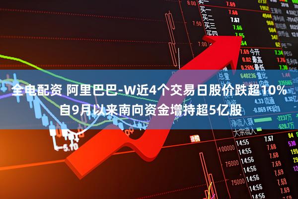 全电配资 阿里巴巴-W近4个交易日股价跌超10% 自9月以来南向资金增持超5亿股
