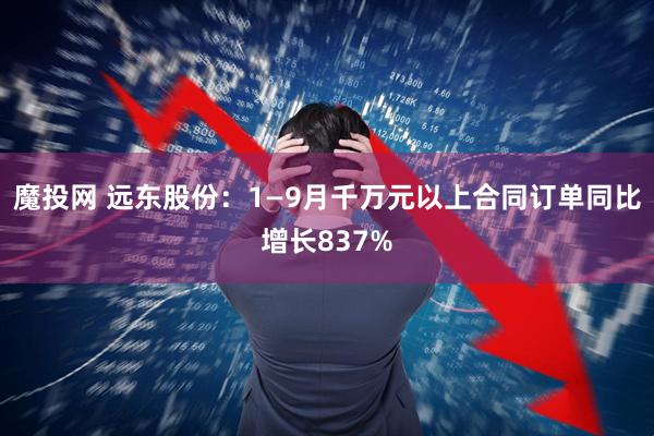 魔投网 远东股份：1—9月千万元以上合同订单同比增长837%