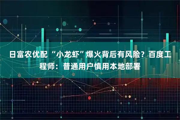 日富农优配 “小龙虾”爆火背后有风险？百度工程师：普通用户慎用本地部署