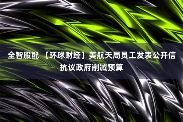 全智股配 【环球财经】美航天局员工发表公开信抗议政府削减预算