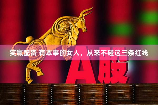 笑赢配资 有本事的女人，从来不碰这三条红线